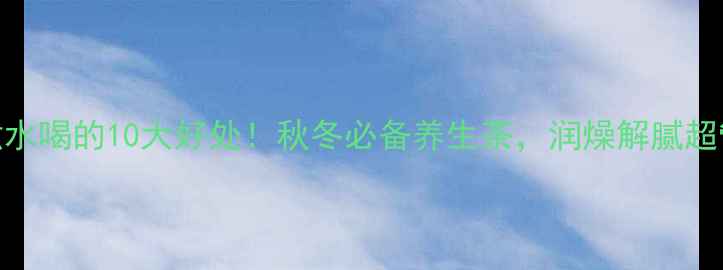 陈皮煮水喝的10大好处秋冬必备养生茶润燥解腻超管用