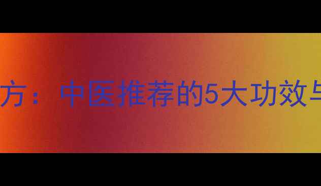 陈皮砂仁养生秘方中医推荐的5大功效与食疗搭配指南