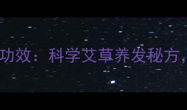 图片 陈艾叶洗头的作用与功效：科学艾草养发秘方，解锁头发健康密码1