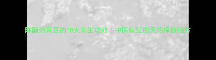 图片 陈醋泡黄豆的10大养生功效｜中医认证的天然保健秘方