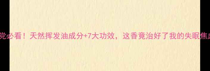 图片 降真香｜养生党必看！天然挥发油成分+7大功效，这香竟治好了我的失眠焦虑？🌿💆♀️2