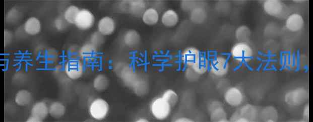 图片 隐形眼镜佩戴与养生指南：科学护眼7大法则，守护双眸健康