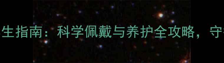隐形眼镜养生指南科学佩戴与养护全攻略守护双眸健康
