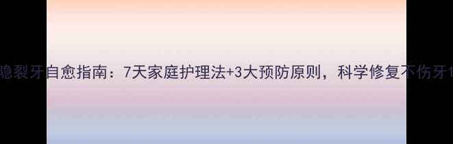 图片 隐裂牙自愈指南：7天家庭护理法+3大预防原则，科学修复不伤牙1