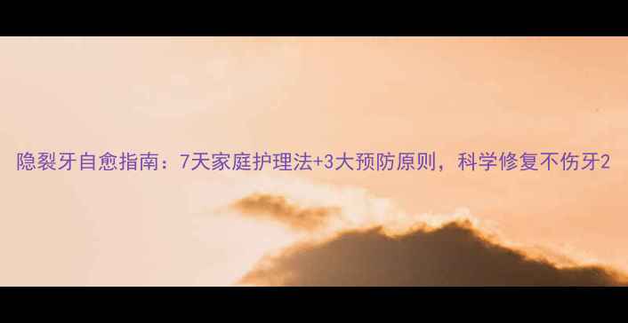图片 隐裂牙自愈指南：7天家庭护理法+3大预防原则，科学修复不伤牙2
