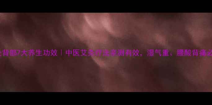 隔姜灸背部7大养生功效中医艾灸疗法亲测有效湿气重腰酸背痛必看