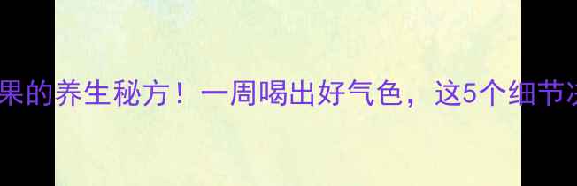 隔水煮苹果的养生秘方一周喝出好气色这5个细节决定成败