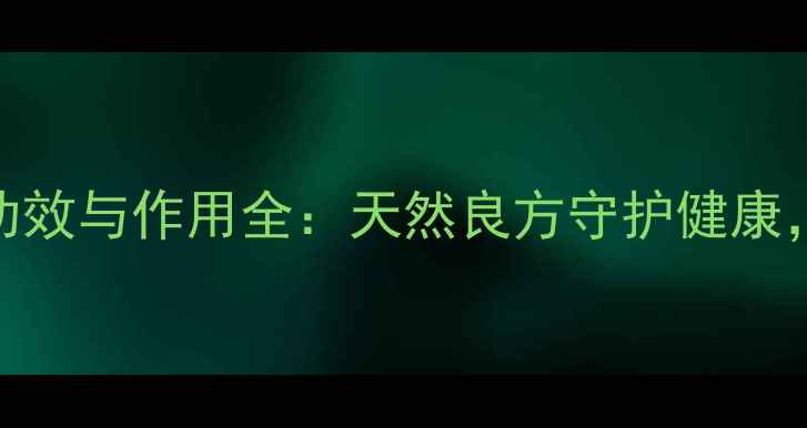 雄洋桃根的养生功效与作用全天然良方守护健康这样做才有效