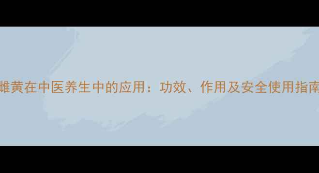雌黄在中医养生中的应用功效作用及安全使用指南