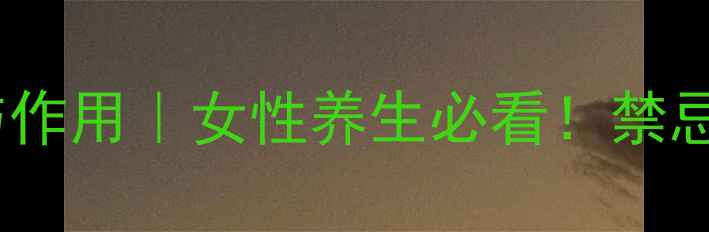 雪蛤油的功效与作用女性养生必看禁忌人群避雷指南