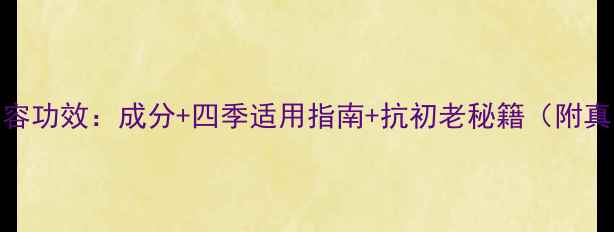 图片 雪颜霜美容功效：成分+四季适用指南+抗初老秘籍（附真实测评）