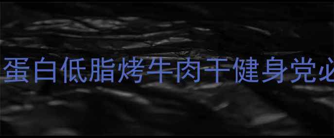 图片 零失败！5步搞定高蛋白低脂烤牛肉干健身党必备的养生零食公式