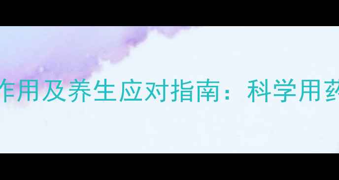 雷贝拉唑的副作用及养生应对指南科学用药守护肠胃健康
