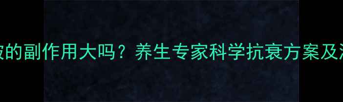 雾化除皱的副作用大吗养生专家科学抗衰方案及潜在风险