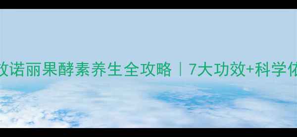 图片 震惊！亲测有效诺丽果酵素养生全攻略｜7大功效+科学依据+使用指南1