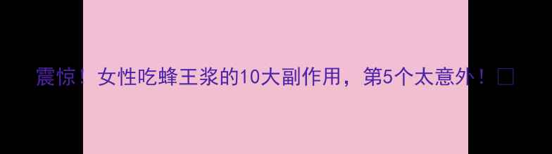 图片 震惊！女性吃蜂王浆的10大副作用，第5个太意外！🔥