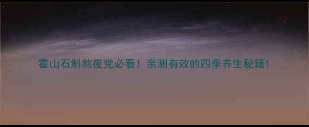 霍山石斛熬夜党必看亲测有效的四季养生秘籍