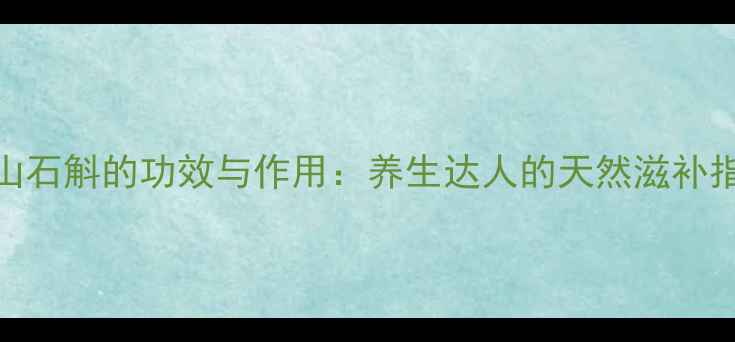 图片 霍山石斛的功效与作用：养生达人的天然滋补指南