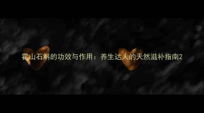 霍山石斛的功效与作用养生达人的天然滋补指南