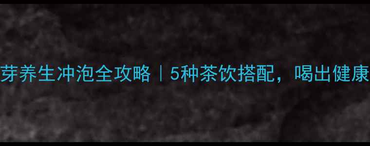 图片 霍山黄芽养生冲泡全攻略｜5种茶饮搭配，喝出健康好气色