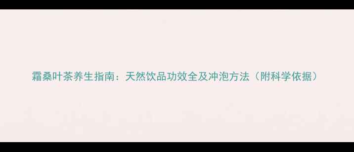 图片 霜桑叶茶养生指南：天然饮品功效全及冲泡方法（附科学依据）