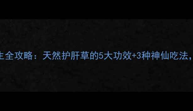 青叶胆养生全攻略天然护肝草的5大功效3种神仙吃法收藏了