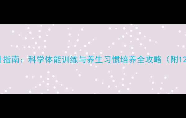 青少年体质提升指南科学体能训练与养生习惯培养全攻略附12周训练计划