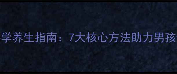 图片 青少年科学养生指南：7大核心方法助力男孩健康成长