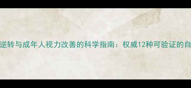 青少年近视逆转与成年人视力改善的科学指南权威12种可验证的自然恢复方法