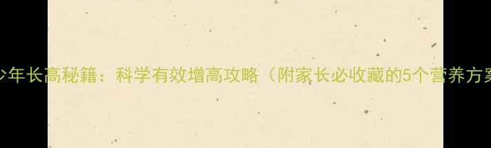 青少年长高秘籍科学有效增高攻略附家长必收藏的5个营养方案
