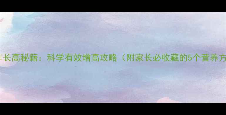 图片 青少年长高秘籍：科学有效增高攻略（附家长必收藏的5个营养方案）2