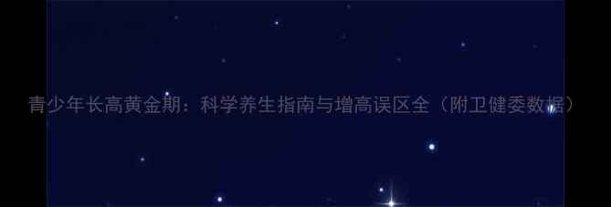 图片 青少年长高黄金期：科学养生指南与增高误区全（附卫健委数据）