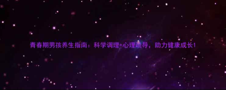 青春期男孩养生指南科学调理心理疏导助力健康成长