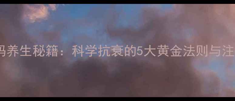 图片 青春解码养生秘籍：科学抗衰的5大黄金法则与注意事项1