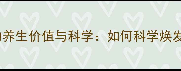 图片 青春解码的养生价值与科学：如何科学焕发年轻活力1