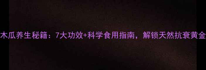 图片 青木瓜养生秘籍：7大功效+科学食用指南，解锁天然抗衰黄金果