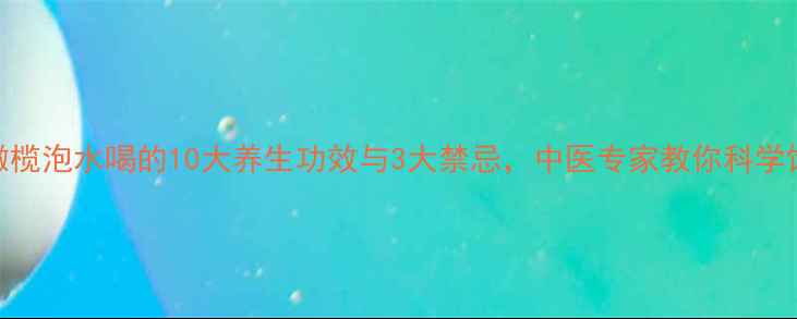图片 青橄榄泡水喝的10大养生功效与3大禁忌，中医专家教你科学饮用