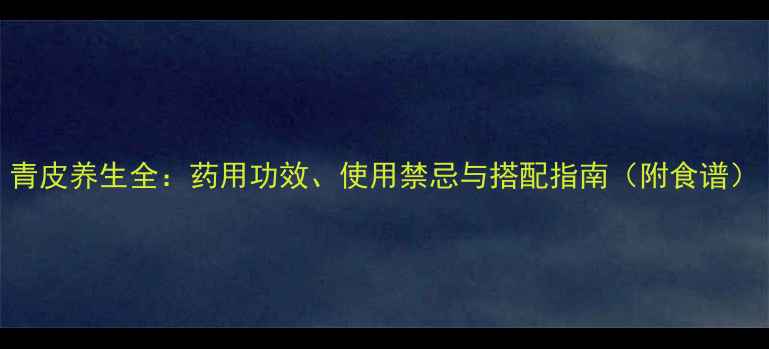 图片 青皮养生全：药用功效、使用禁忌与搭配指南（附食谱）