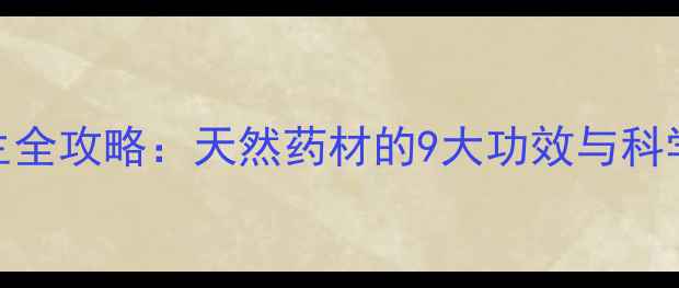 图片 青蓬草养生全攻略：天然药材的9大功效与科学食疗指南