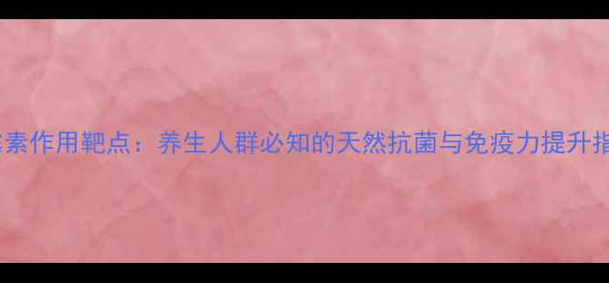 图片 青霉素作用靶点：养生人群必知的天然抗菌与免疫力提升指南1