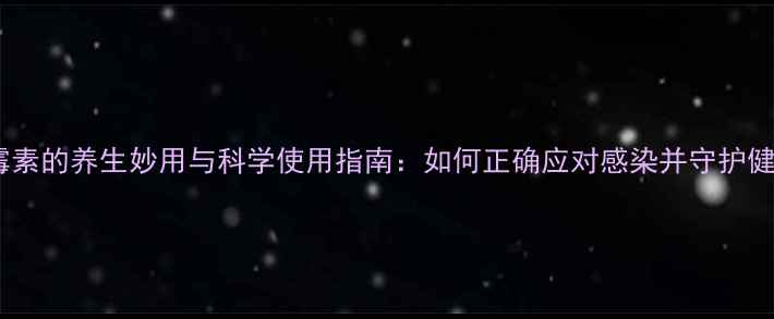 图片 青霉素的养生妙用与科学使用指南：如何正确应对感染并守护健康2