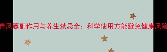 图片 青风藤副作用与养生禁忌全：科学使用方能避免健康风险