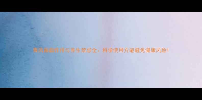 青风藤副作用与养生禁忌全科学使用方能避免健康风险