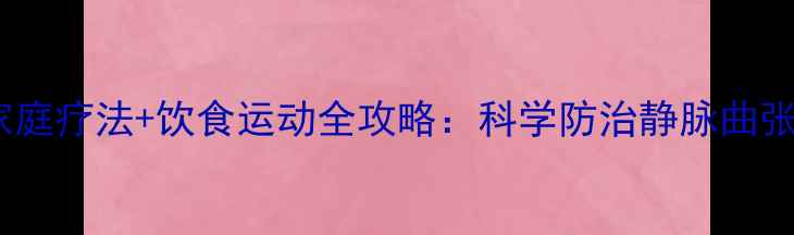 静脉曲张中医调理家庭疗法饮食运动全攻略科学防治静脉曲张不手术也能恢复健康