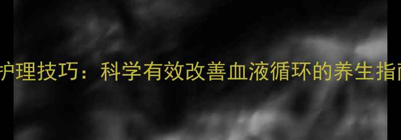 图片 静脉曲张食疗方+日常护理技巧：科学有效改善血液循环的养生指南（附10种天然疗法）