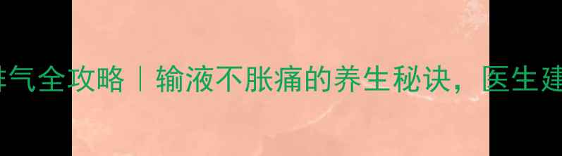 图片 静脉输液排气全攻略｜输液不胀痛的养生秘诀，医生建议收藏！2