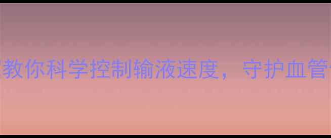图片 静脉输液过快危害大！5招教你科学控制输液速度，守护血管健康（附家庭急救指南）1