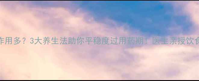 图片 非布他司副作用多？3大养生法助你平稳度过用药期！医生亲授饮食+运动攻略2