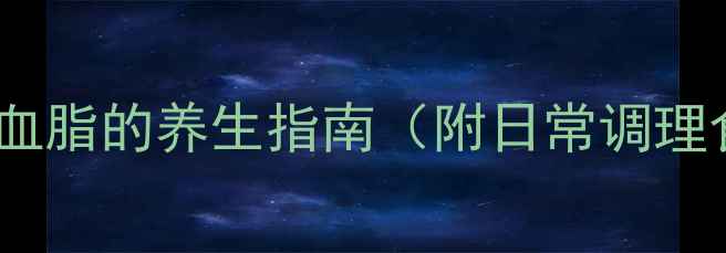 非诺贝特科学降血脂的养生指南附日常调理食谱与注意事项