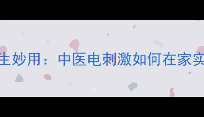 图片 面瘫电疗的养生妙用：中医电刺激如何在家实现高效康复？